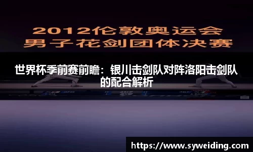 世界杯季前赛前瞻：银川击剑队对阵洛阳击剑队的配合解析