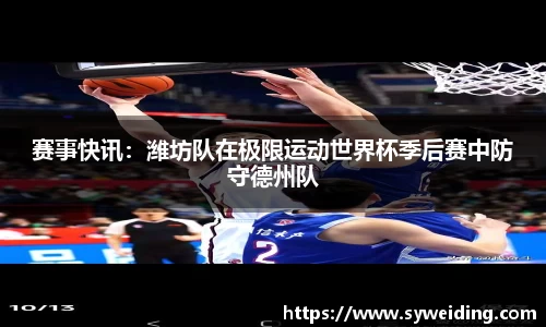 赛事快讯：潍坊队在极限运动世界杯季后赛中防守德州队