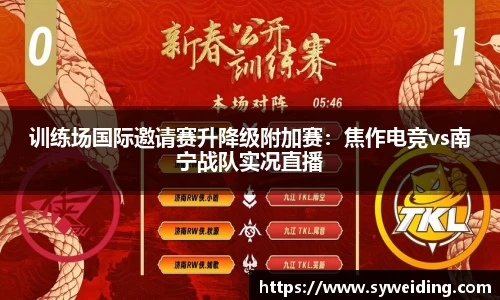 训练场国际邀请赛升降级附加赛：焦作电竞vs南宁战队实况直播