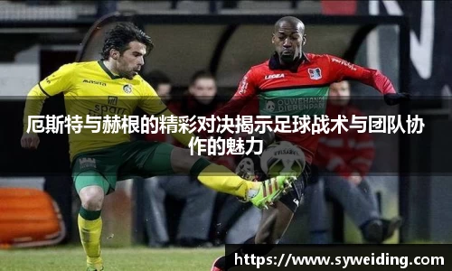 厄斯特与赫根的精彩对决揭示足球战术与团队协作的魅力