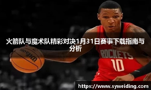火箭队与魔术队精彩对决1月31日赛事下载指南与分析