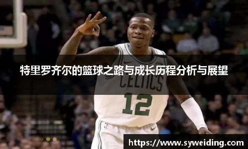 特里罗齐尔的篮球之路与成长历程分析与展望