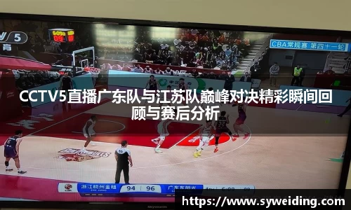 CCTV5直播广东队与江苏队巅峰对决精彩瞬间回顾与赛后分析