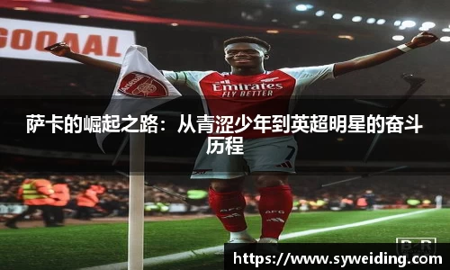 萨卡的崛起之路：从青涩少年到英超明星的奋斗历程