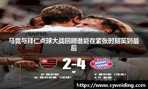 马竞与拜仁点球大战回顾谁能在紧张时刻笑到最后