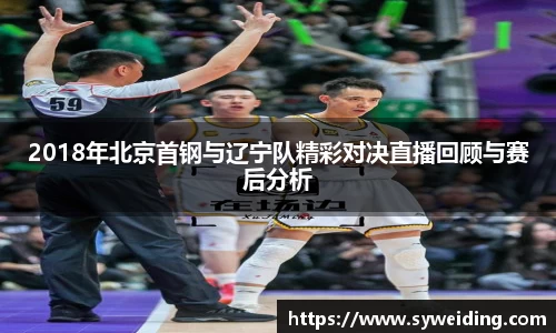 2018年北京首钢与辽宁队精彩对决直播回顾与赛后分析