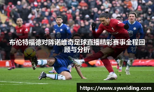 布伦特福德对阵诺维奇足球直播精彩赛事全程回顾与分析