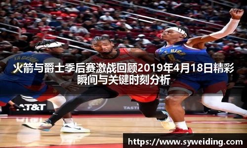 火箭与爵士季后赛激战回顾2019年4月18日精彩瞬间与关键时刻分析
