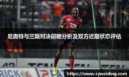 尼奥特与兰斯对决前瞻分析及双方近期状态评估